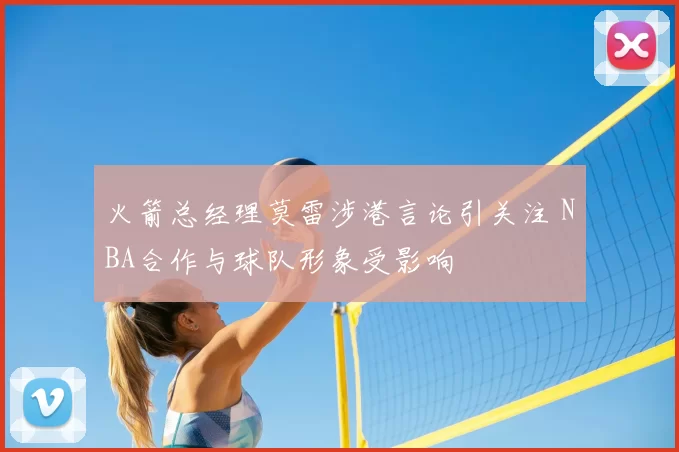 火箭总经理莫雷涉港言论引关注 NBA合作与球队形象受影响