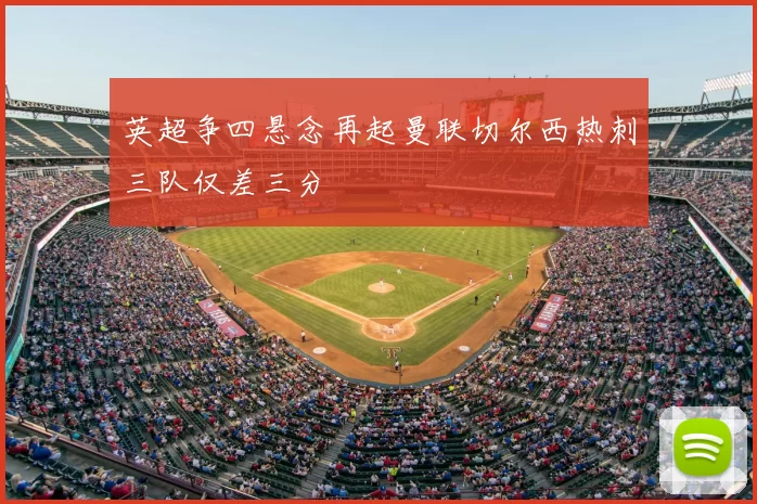 英超争四悬念再起曼联切尔西热刺三队仅差三分