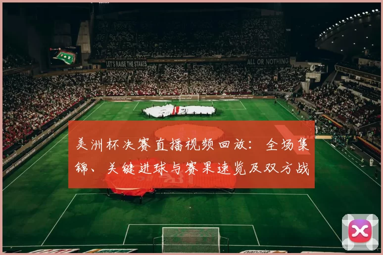 美洲杯决赛直播视频回放:全场集锦、关键进球与赛果速览及双方战术亮点回顾