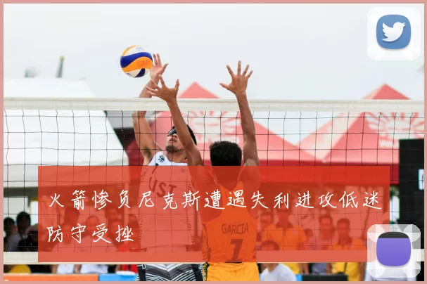 火箭惨负尼克斯遭遇失利进攻低迷防守受挫