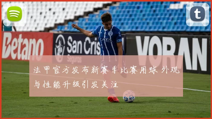 法甲官方发布新赛季比赛用球 外观与性能升级引发关注