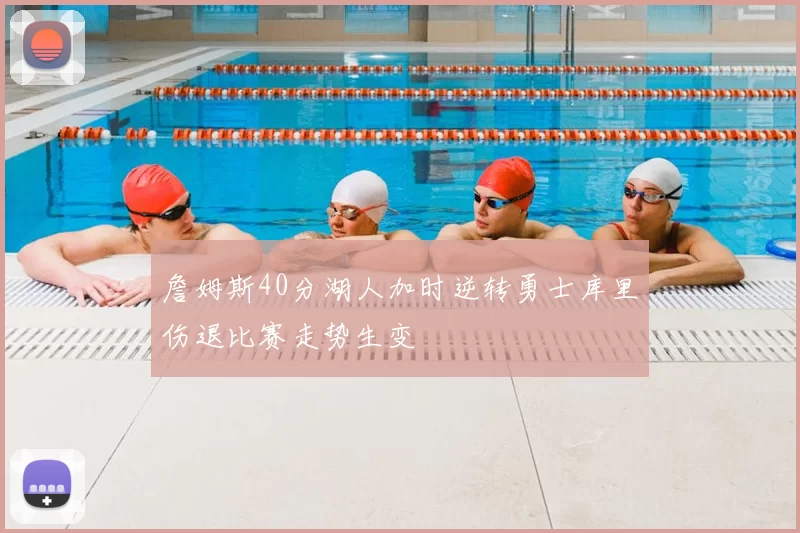 詹姆斯40分湖人加时逆转勇士库里伤退比赛走势生变