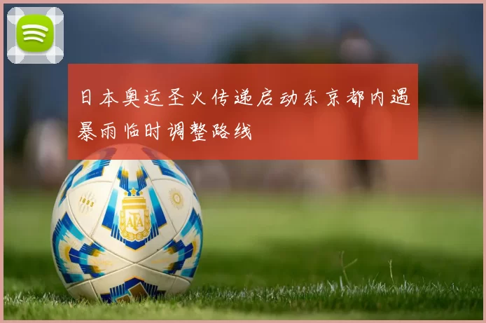 日本奥运圣火传递启动东京都内遇暴雨临时调整路线