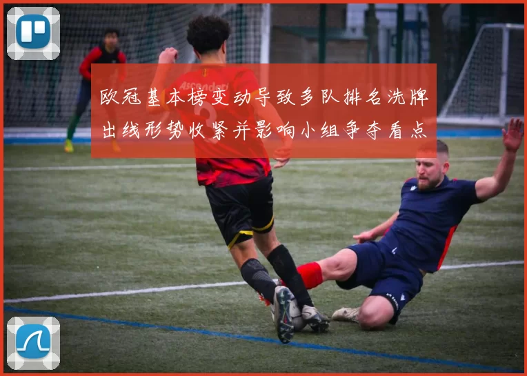 欧冠基本榜变动导致多队排名洗牌出线形势收紧并影响小组争夺看点