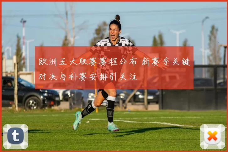 欧洲五大联赛赛程公布 新赛季关键对决与补赛安排引关注