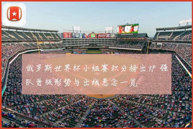 俄罗斯世界杯小组赛积分榜出炉 强队晋级形势与出线悬念一览