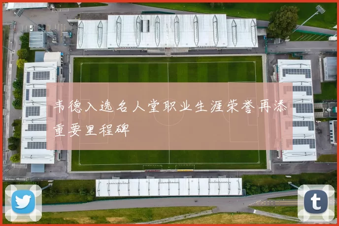 韦德入选名人堂职业生涯荣誉再添重要里程碑