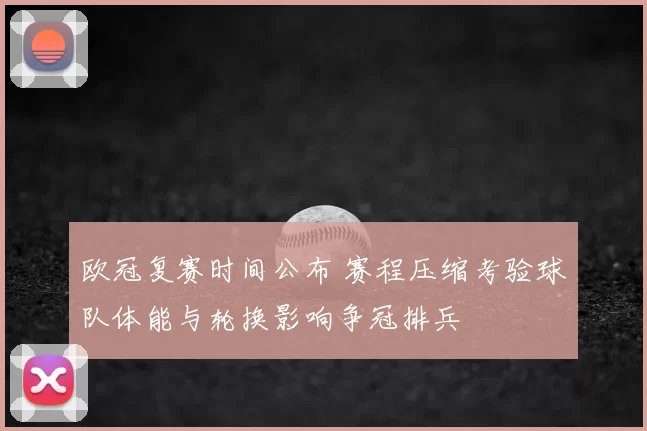 欧冠复赛时间公布 赛程压缩考验球队体能与轮换影响争冠排兵