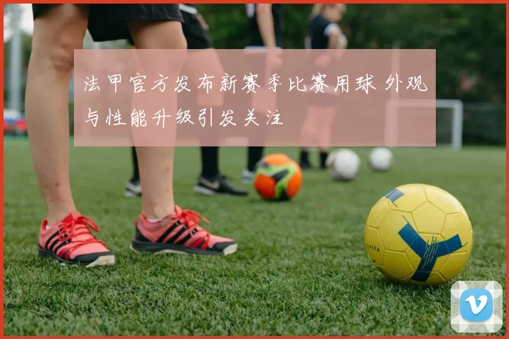 法甲官方发布新赛季比赛用球 外观与性能升级引发关注