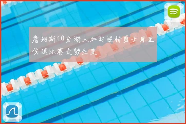 詹姆斯40分湖人加时逆转勇士库里伤退比赛走势生变