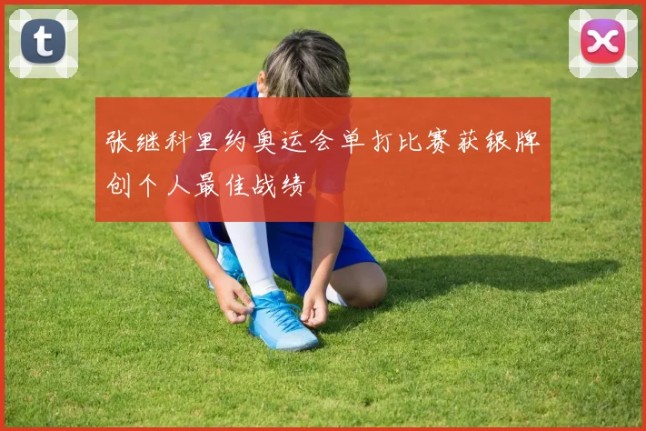张继科里约奥运会单打比赛获银牌创个人最佳战绩