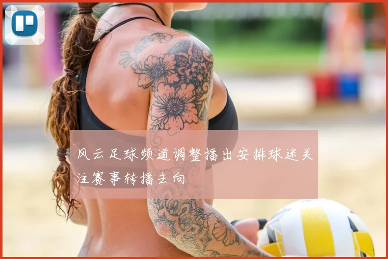 风云足球频道调整播出安排球迷关注赛事转播去向