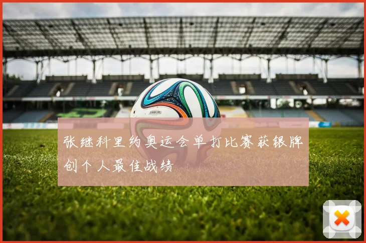 张继科里约奥运会单打比赛获银牌创个人最佳战绩