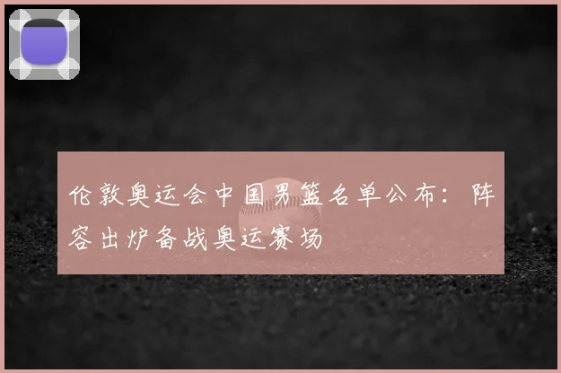伦敦奥运会中国男篮名单公布:阵容出炉备战奥运赛场