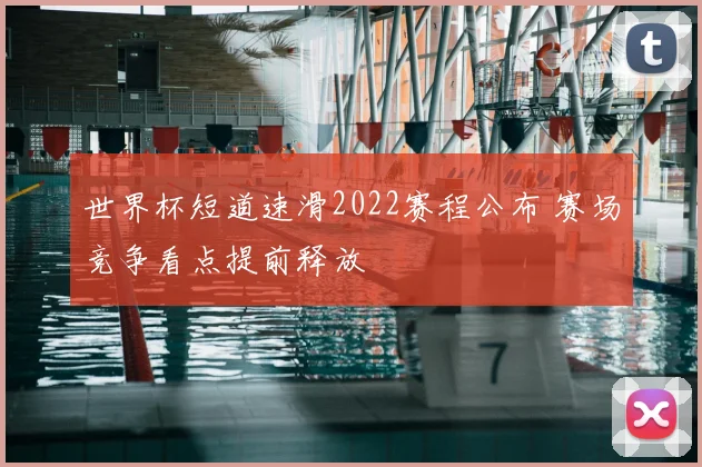 世界杯短道速滑2022赛程公布 赛场竞争看点提前释放