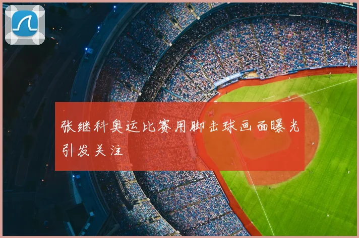 张继科奥运比赛用脚击球画面曝光引发关注
