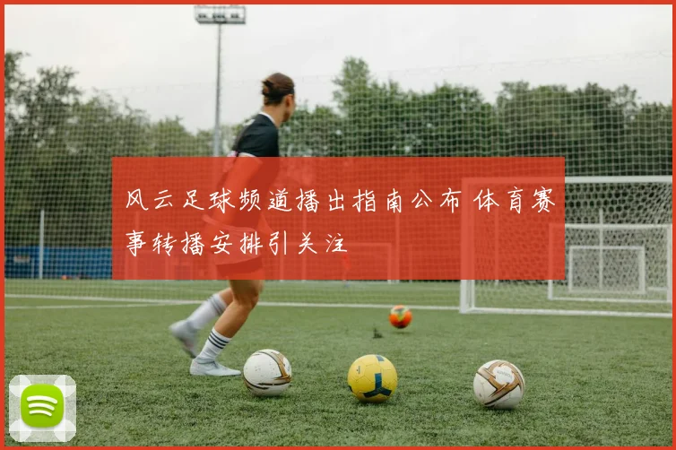 风云足球频道播出指南公布 体育赛事转播安排引关注