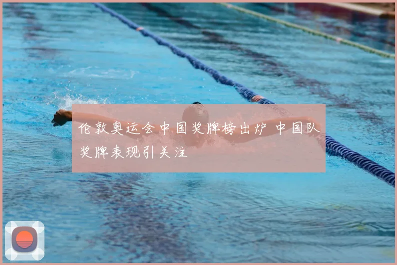 伦敦奥运会中国奖牌榜出炉 中国队奖牌表现引关注