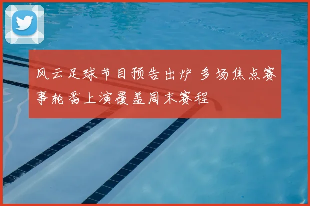 风云足球节目预告出炉 多场焦点赛事轮番上演覆盖周末赛程