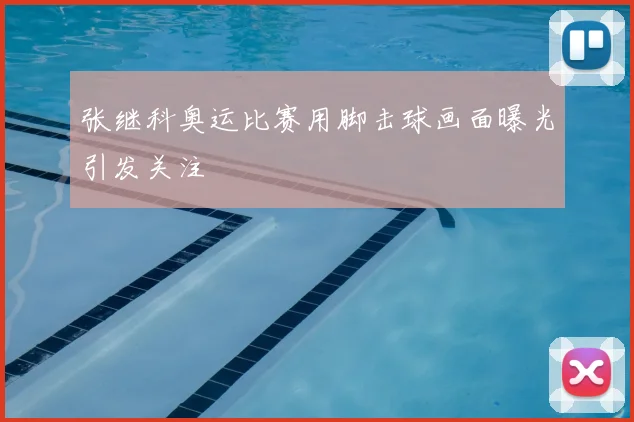 张继科奥运比赛用脚击球画面曝光引发关注